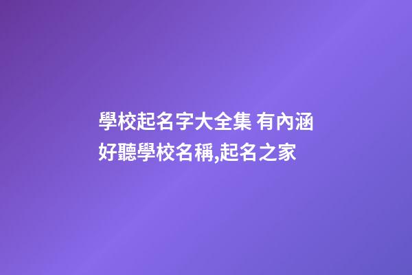 學校起名字大全集 有內涵好聽學校名稱,起名之家-第1張-店鋪起名-玄機派